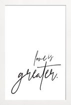 JUNIQE - Poster met houten lijst Love is Greater -13x18 /Wit & Zwart