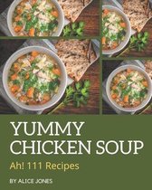 Ah! 111 Yummy Chicken Soup Recipes