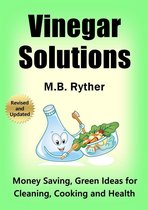 Vinegar Solutions: Money Saving, Green Ideas for Cleaning, Cooking and Health
