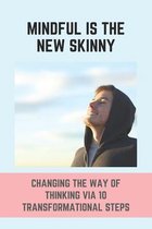 Mindful Is The New Skinny: Changing The Way Of Thinking Via 10 Transformational Steps