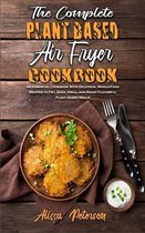 The Complete Plant Based Air Fryer Cookbook