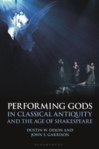 Bloomsbury Studies in Classical Reception -  Performing Gods in Classical Antiquity and the Age of Shakespeare