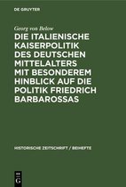 Historische Zeitschrift / Beihefte- Die Italienische Kaiserpolitik Des Deutschen Mittelalters Mit Besonderem Hinblick Auf Die Politik Friedrich Barbarossas