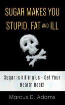 Sugar Makes You Stupid, Fat And Ill