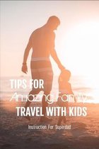 Tips For Amazing Family Travel With Kids: Instruction For Superdad