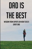 Dad Is The Best: Wisdom From Experts On How To Be A Great Dad