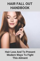 Hair Fall Out Handbook: Hair Loss And To Present Modern Ways To Fight This Ailment