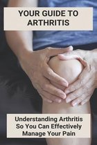 Your Guide To Arthritis: Understanding Arthritis So You Can Effectively Manage Your Pain