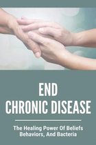 End Chronic Disease: The Healing Power Of Beliefs, Behaviors, And Bacteria