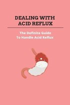 Dealing With Acid Reflux: The Definite Guide To Handle Acid Reflux