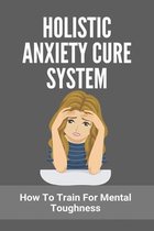 Holistic Anxiety Cure System: How To Train For Mental Toughness