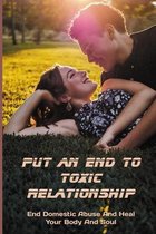 Put An End To Toxic Relationship: End Domestic Abuse And Heal Your Body And Soul