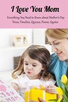 I Love You Mom: Everything You Need to Know about Mother's Day Trivia, Timeline, Quizzes, Poems, Quotes