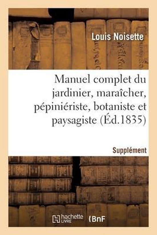 Boek met de titel 'Manuel complet du jardinier, maraîcher, pépiniériste, botaniste et paysagiste (Éd.1835) Supplément' door Louis Noisette.