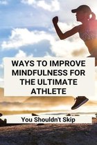 Ways To Improve Mindfulness For The Ultimate Athlete: You Shouldn't Skip