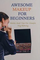 Awesome Makeup For Beginners: Hacks And Tips For Simple Diy Beauty