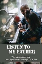 Listen To My Father: The Most Memorable And Significant Learning's Of A Son
