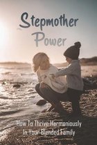 Stepmother Power: How To Thrive Harmoniously In Your Blended Family