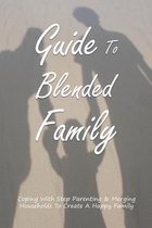 Guide To Blended Family: Coping With Step Parenting & Merging Households To Create A Happy Family