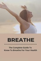 Breathe: The Complete Guide To Know To Breathe For Your Health