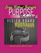 Living Without Restraints Vision Board Workbook 1 Year Planner: Purpose Unleashed