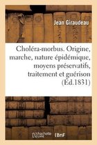 Chol�ra-Morbus. Origine, Marche, Nature �pid�mique, Moyens Pr�servatifs, Traitement Et Gu�rison