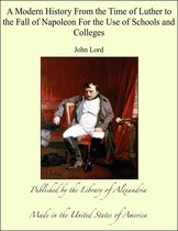 A Modern History From the Time of Luther to the Fall of Napoleon For the Use of Schools and Colleges