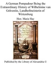 A German Pompadour Being The Extraordinary History of Wilhelmine van Grävenitz, Landhofmeisterin of Wirtemberg