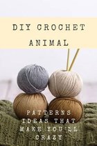 DIY Crochet Animal: Patterns Ideas That Make You'll Crazy: Cute and Easy Patterns