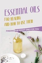 Essential Oils For Healing And How To Use Them: Finding The Right One For You