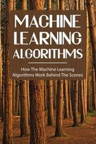 Machine Learning Algorithms: How The Machine Learning Algorithms Work Behind The Scenes