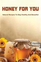 Honey For You: Natural Recipes To Stay Healthy And Beautiful