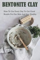 Bentonite Clay: How To Use Every Day To Get Good Results For Our Skin And Stay Healthy