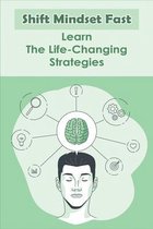 Shift Mindset Fast: Learn The Life-Changing Strategies