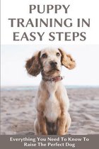 Puppy Training In Easy Steps: Everything You Need To Know To Raise The Perfect Dog