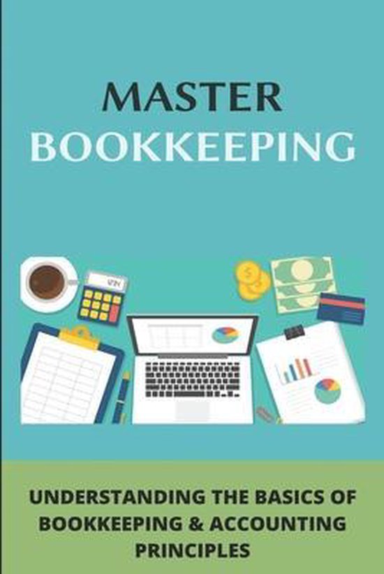 Master Bookkeeping Understanding The Basics Of Bookkeeping & Accounting Principles
