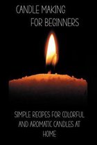 Candle Making For Beginners: Simple Recipes For Colorful And Aromatic Candles At Home