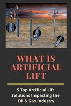 What Is Artificial Lift: 5 Top Artificial Lift Solutions Impacting the Oil & Gas Industry