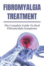 Fibromyalgia Treatment: The Complete Guide To Heal Fibromyalgia Symptoms