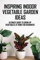 Inspiring Indoor Vegetable Garden Ideas: Ultimate Guide To Grow Up Vegetables At Home For Beginners