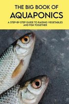 The Big Book Of Aquaponics: A Step-By-step Guide To Raising Vegetables And Fish Together