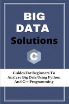 Big Data Solutions: Guides For Beginners To Analyze Big Data Using Python And C++ Programming