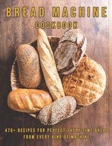 Bread Machine Cookbook: 470+ Recipes for Perfect-Every-Time Bread From Every Kind of Machine