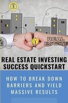 Real Estate Investing Success QuickStart: How To Break Down Barriers And Yield Massive Results