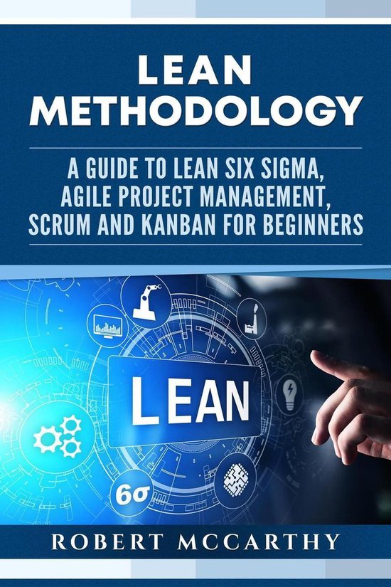 Lean Methodology: A Guide to Lean Six Sigma, Agile Project Management, Scrum and Kanban for Beginners