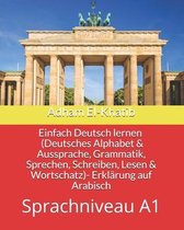 Einfach Deutsch Lernen- Einfach Deutsch lernen A1 (Deutsches Alphabet & Aussprache, Grammatik, Sprechen, Schreiben, Lesen & Wortschatz)- Erklärung auf Arabisch