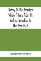 History Of The American Whale Fishery From Its Earliest Inception To The Year 1876