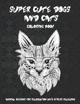 Super Cute Dogs and Cats - Coloring Book - Animal Designs for Relaxation with Stress Relieving