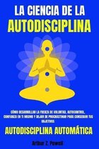 LA CIENCIA DE LA AUTODISCIPLINA - Como desarrollar la fuerza de voluntad, autocontrol, confianza en ti mismo y dejar de procrastinar para conseguir tus objetivos - Autodisciplina A