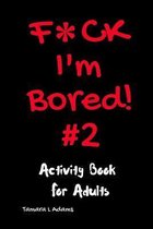 F*ck I'm Bored- F*ck I'm Bored! #2 Activity Book for Adults